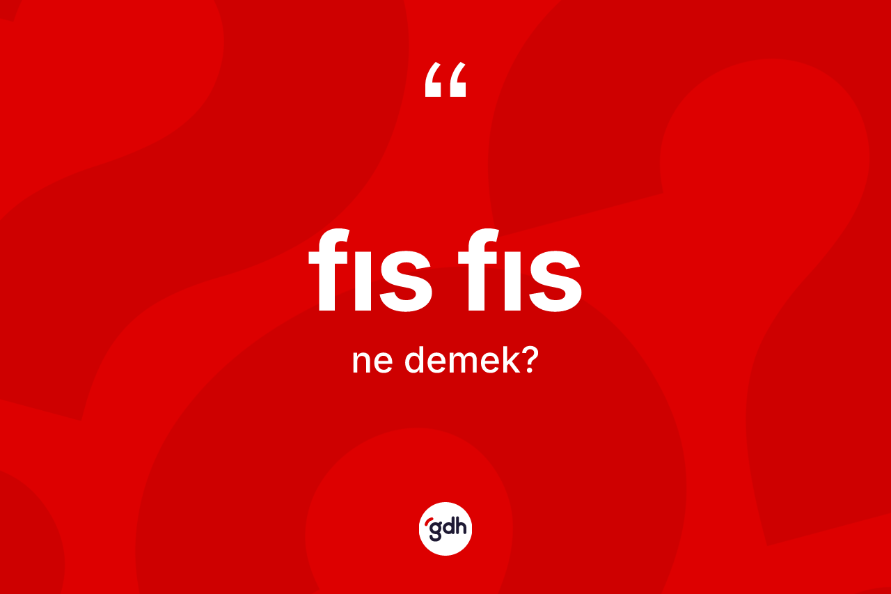 Fıs fıs nedir? Fıs fıs kelimesinin TDK'ya göre açıklaması nedir?