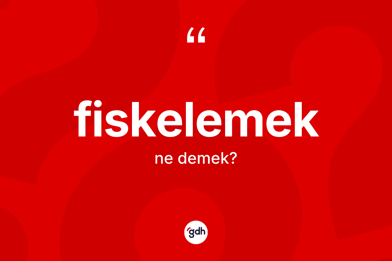Fiskelemek kelimesinin tanımı nedir? Fiskelemeğin TDK'ya göre anlamı nedir?