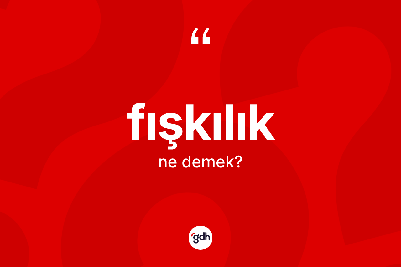 Fışkılık kelimesinin tanımı nedir? Fışkılığın kısaca tanımı nedir?