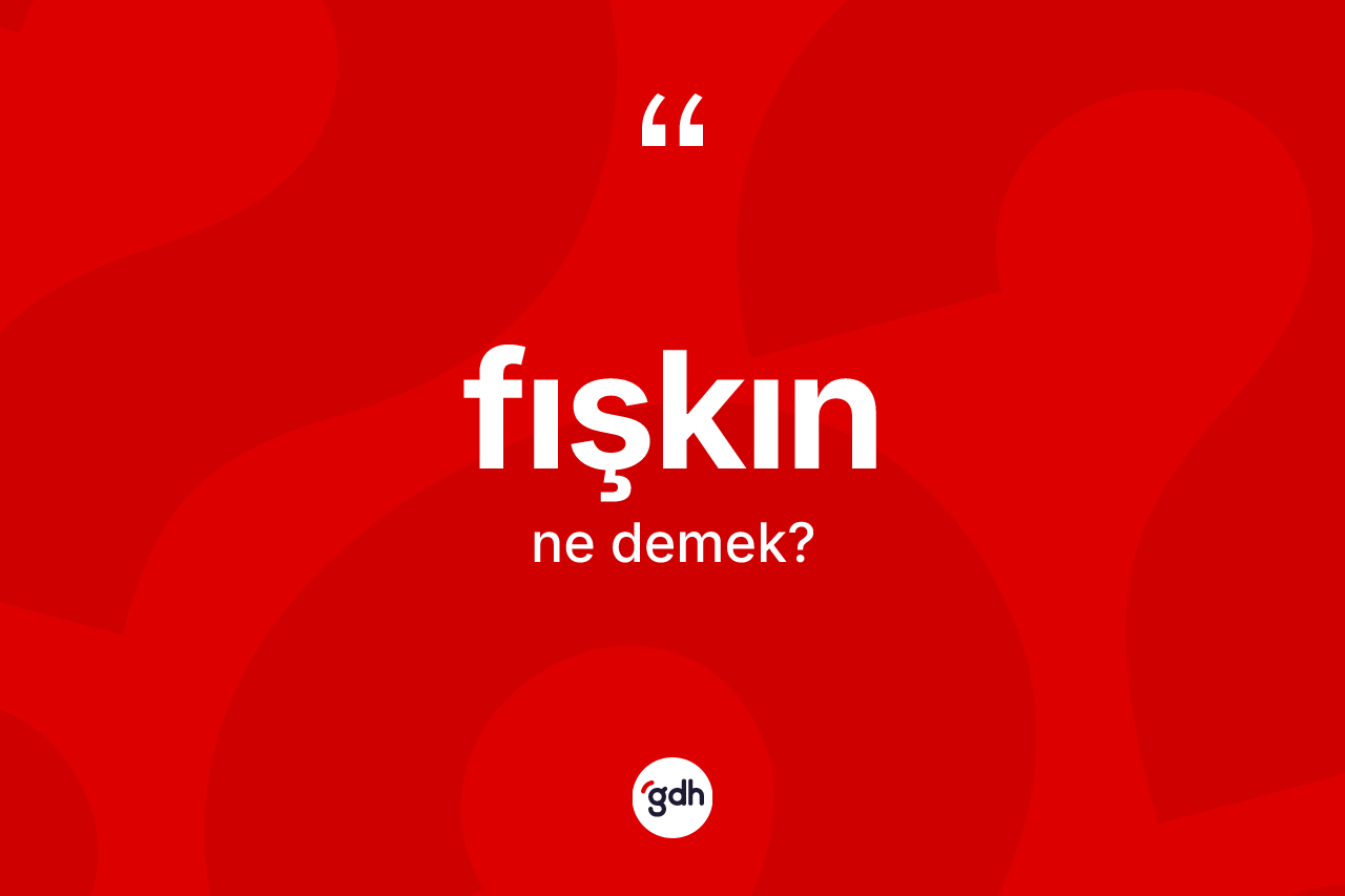 Fışkın kelimesi ne demek? Fışkının TDK'ya göre anlamı nedir?