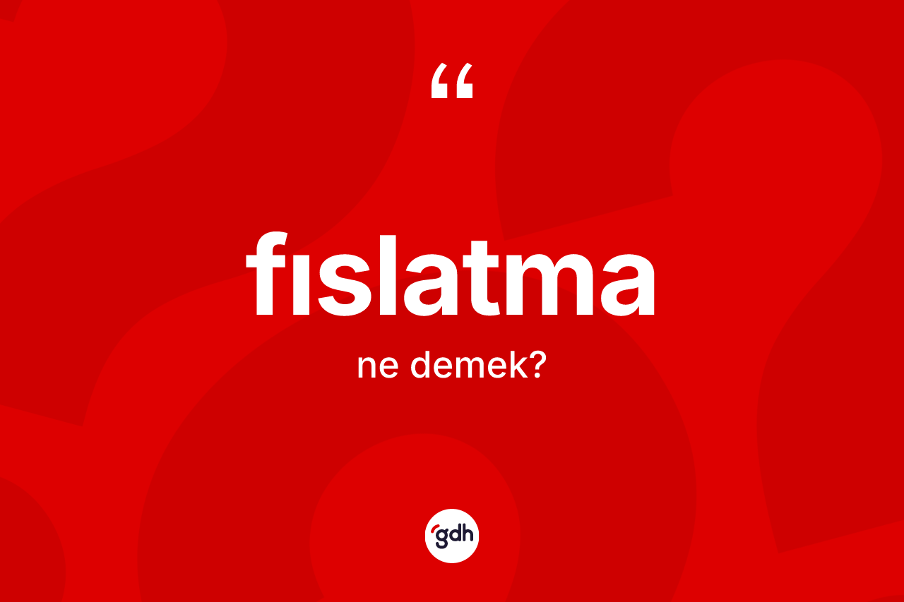 Fıslatma kelimesi ne demek? Fıslatma kelimesinin özellikleri nelerdir?