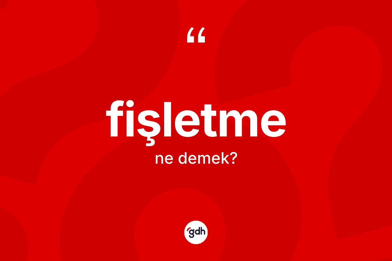 Fişletme kelimesi ne demek? Fişletmenin TDK'ya göre anlamı nedir?