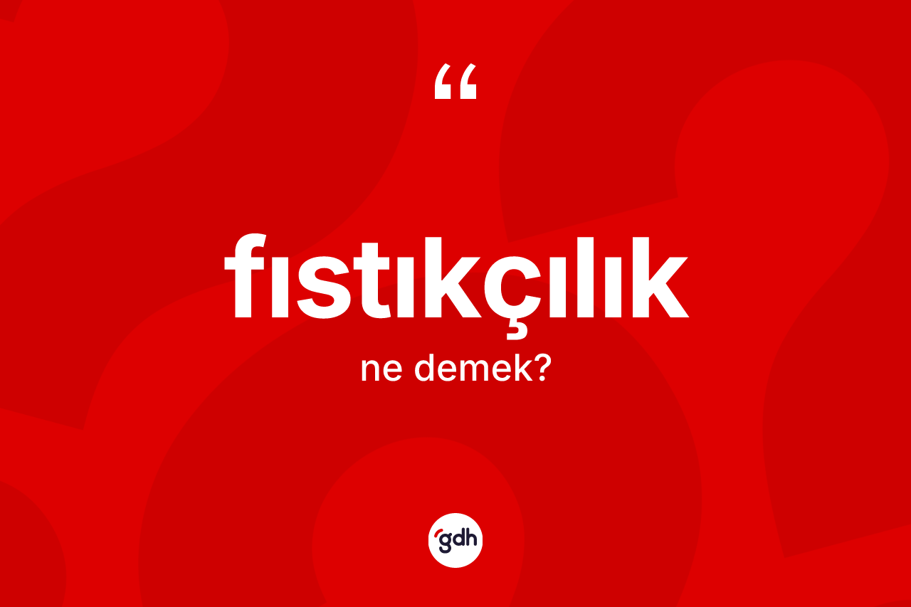 Fıstıkçılık ne anlama gelir? Fıstıkçılık kelimesinin kaç farklı anlamı var?