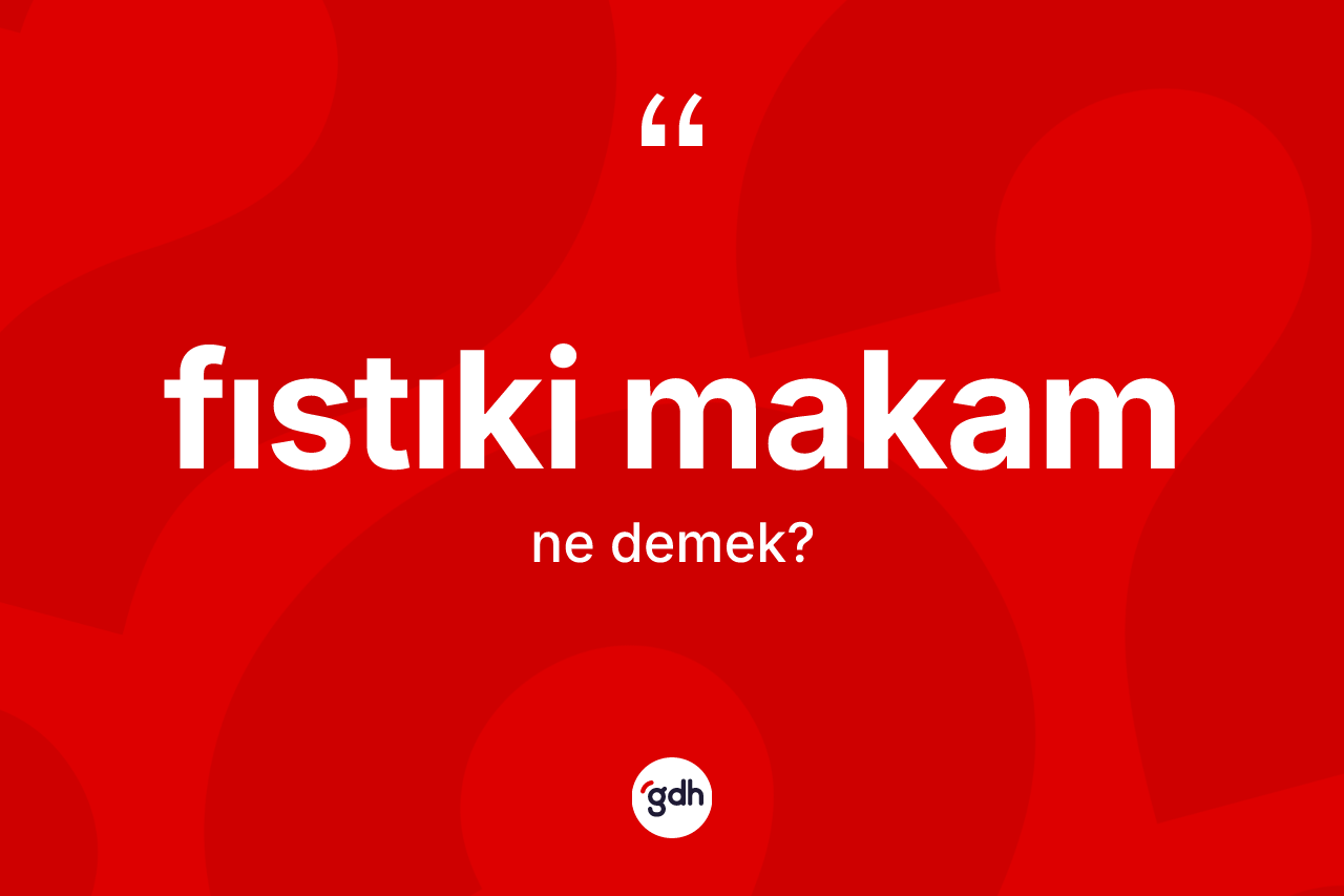 Fıstıki makam kelimesinin tanımı nedir? Fıstıki makam kelimesinin özellikleri nelerdir?