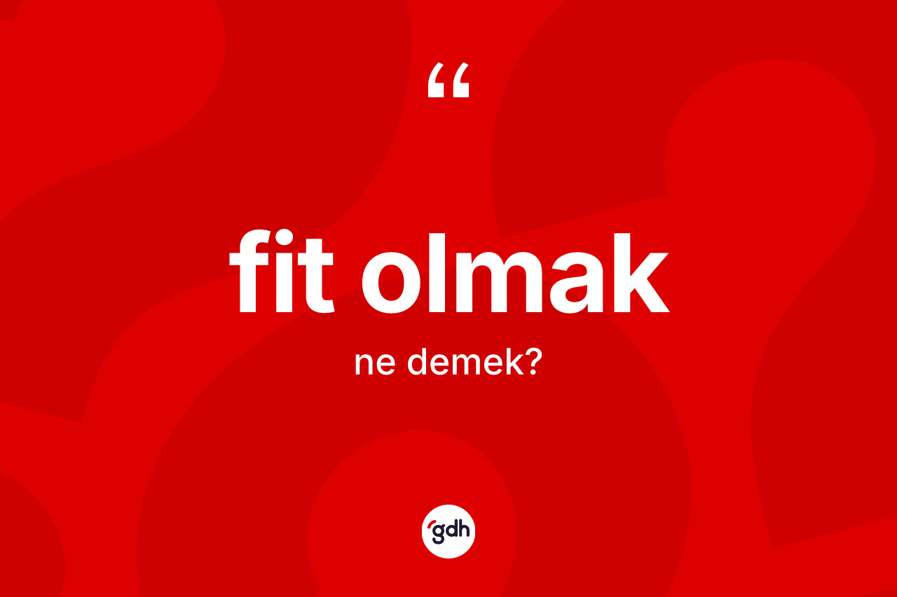 Fit olmak sözü nedir? Fit olmak ifadesinin TDK anlamı nedir?