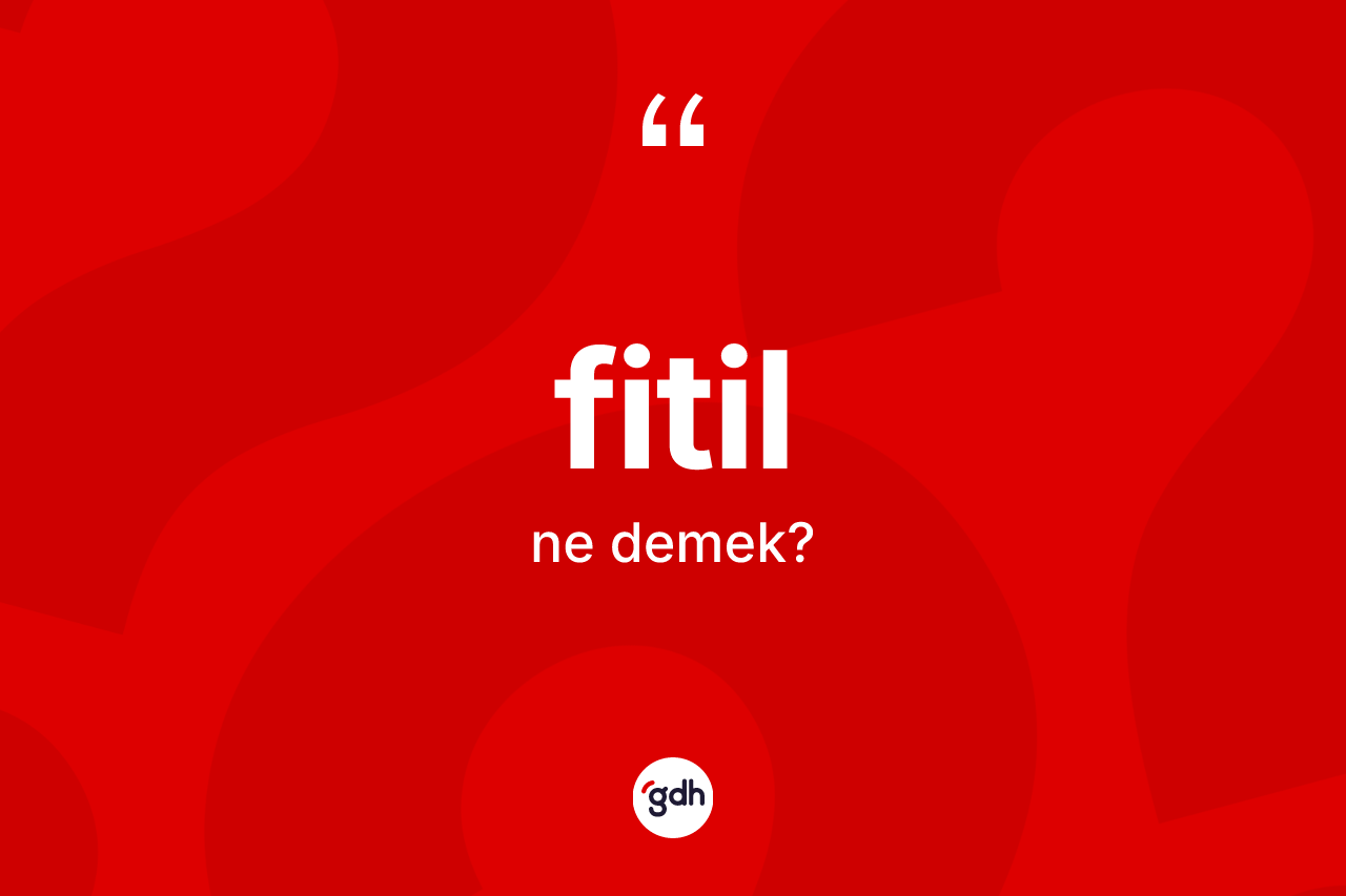 Fitil kelimesinin tanımı nedir? Fitilin kısaca tanımı nedir?