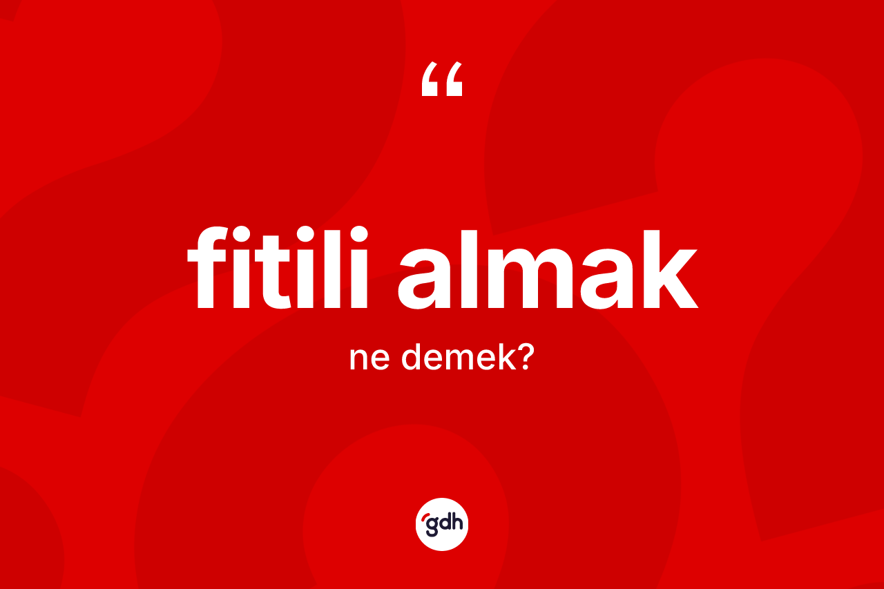 Fitili almak ifadesinin anlamı nedir? Fitili almak ifadesi nerede kullanılır?