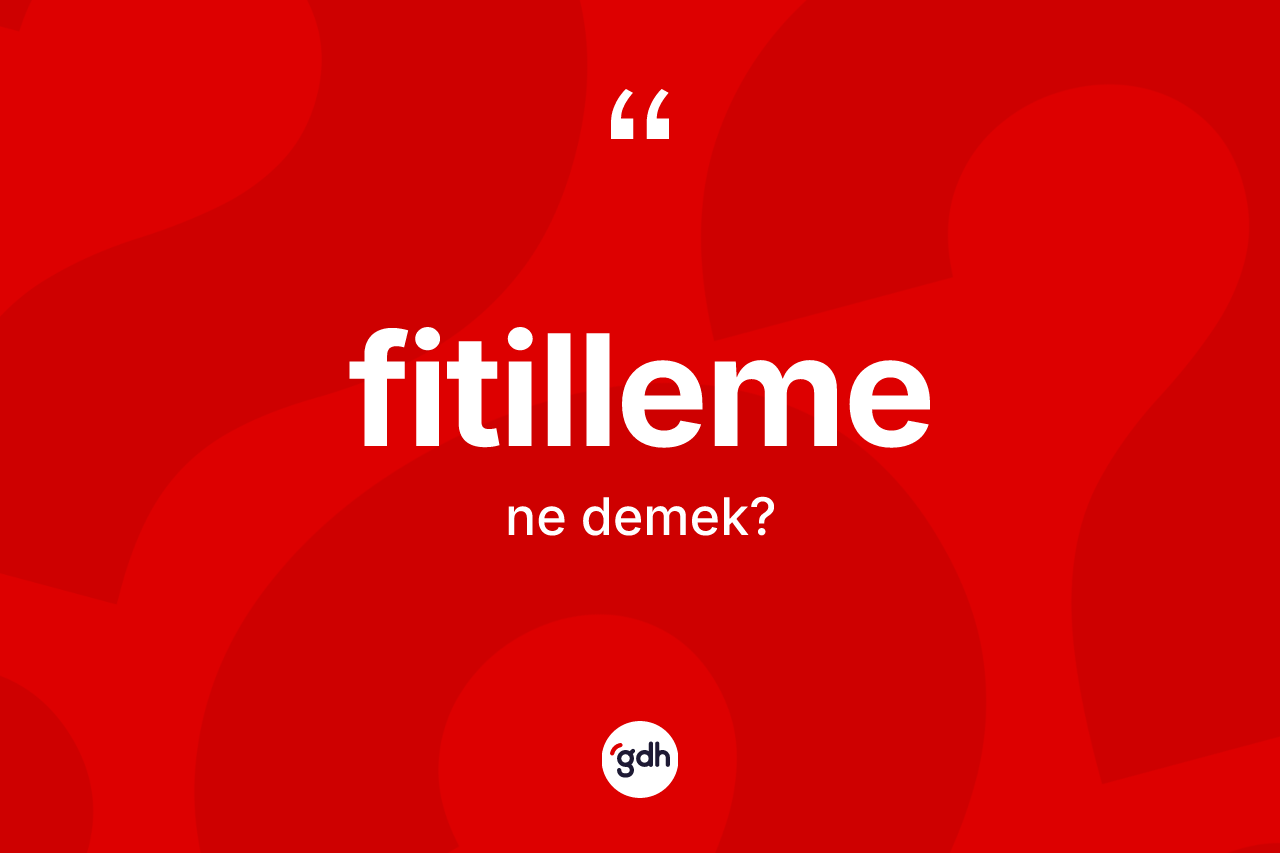 Fitilleme kelimesinin tanımı nedir? Fitillemenin kısaca tanımı nedir?