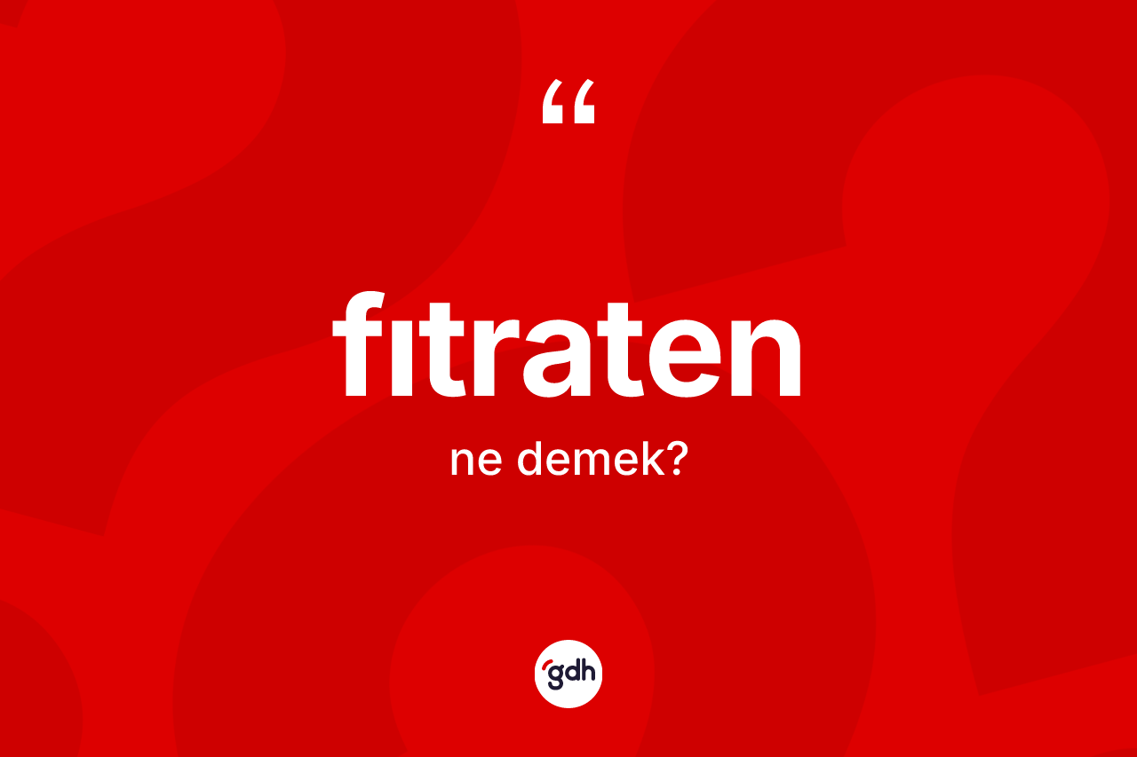Fıtraten ne anlama gelir? Fıtratenin sözlükteki anlamı nedir?