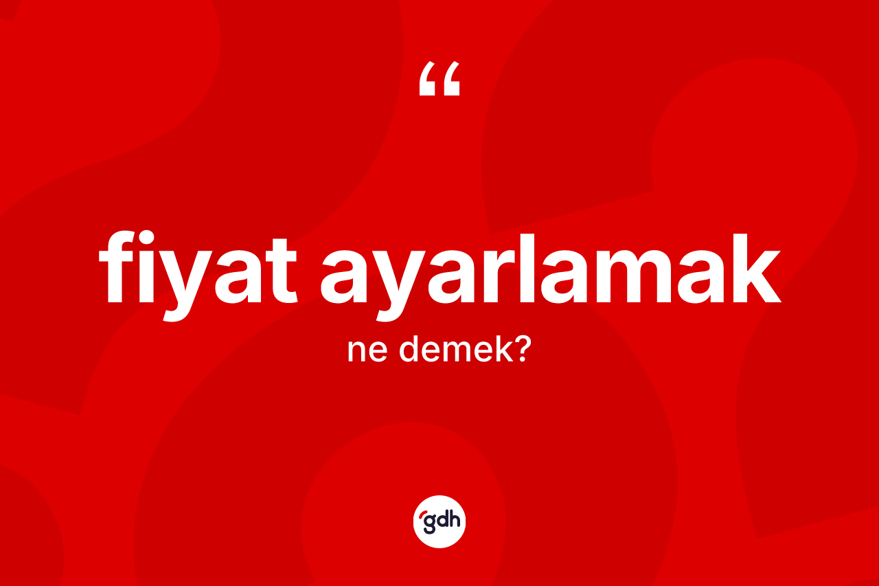 Fiyat ayarlamak ne anlama gelir? Fiyat ayarlamak sözünün TDK'ya göre anlamı nedir?