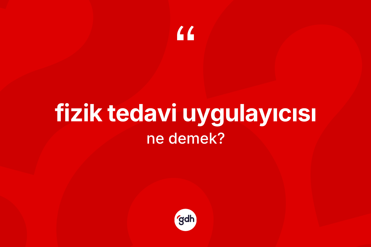 Fizik tedavi uygulayıcısı kelimesinin anlamı nedir? Fizik tedavi uygulayıcısının kısaca tanımı nedir?
