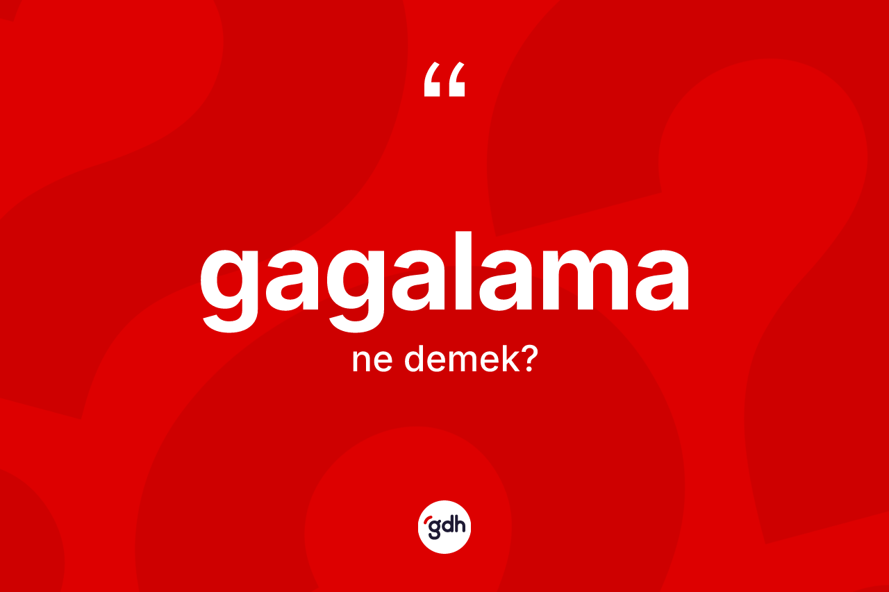 Gagalama kelimesinin tanımı nedir? Gagalama kelimesinin kaç farklı anlamı var?