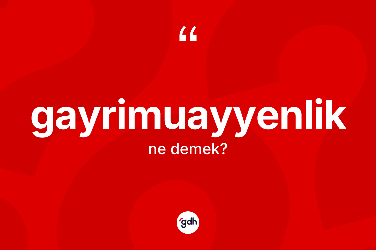 Gayrimuayyenlik kelimesi ne demek? Gayrimuayyenlik kelimesinin TDK anlamı nedir?
