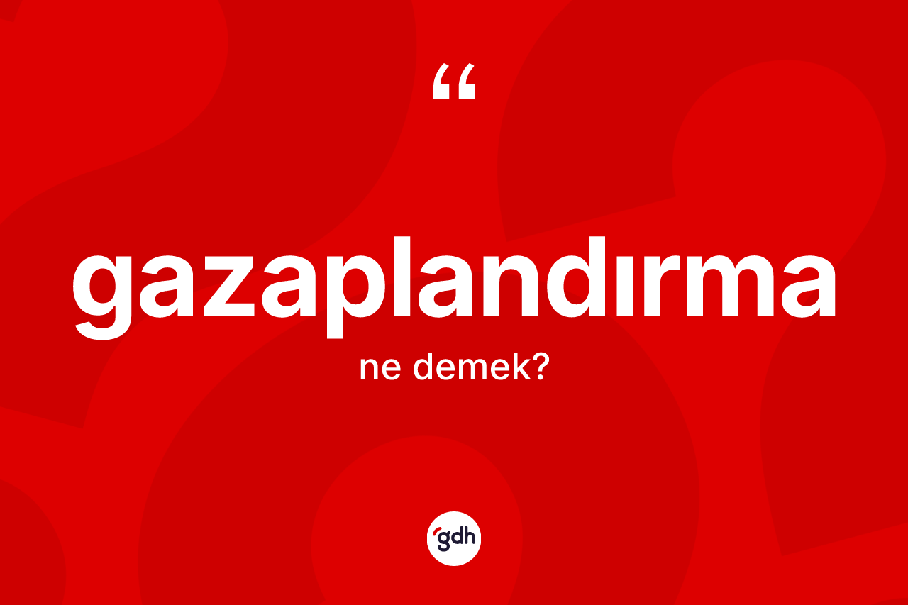 Gazaplandırma kelimesinin sözlükteki tanımı nedir? Gazaplandırmanın TDK'ya göre anlamı nedir?
