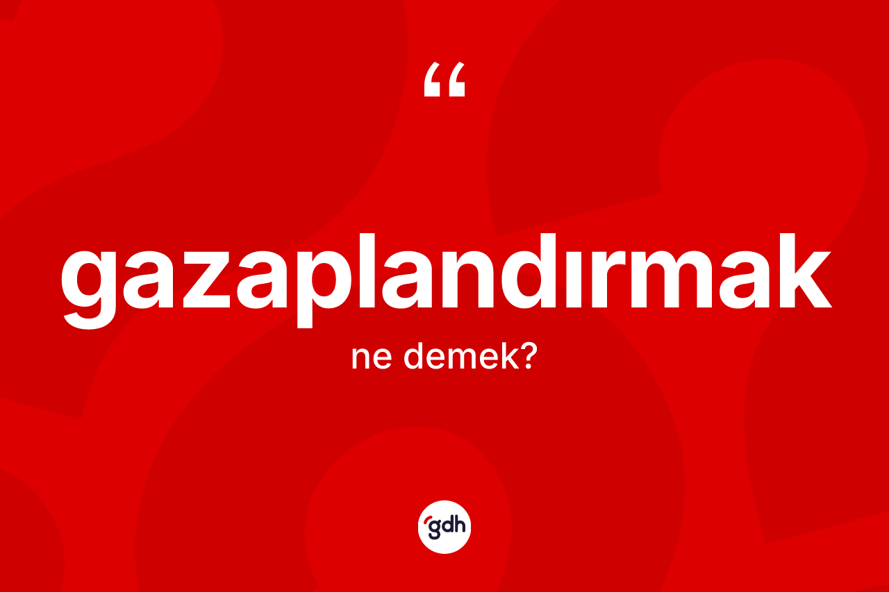Gazaplandırmak kelimesinin tanımı nedir? Gazaplandırmak kelimesinin özellikleri nelerdir?
