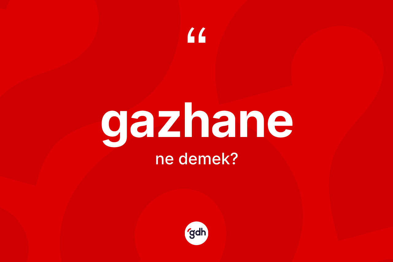 Gazhane kelimesi ne demek? Gazhanenin TDK'ya göre anlamı nedir?