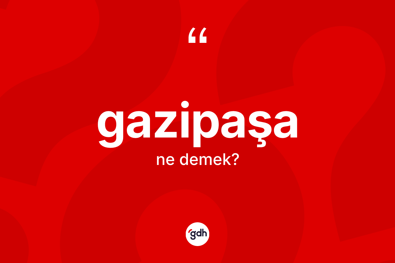 Gazipaşa kelimesi nedir? Gazipaşa kelimesinin kaç farklı anlamı var?