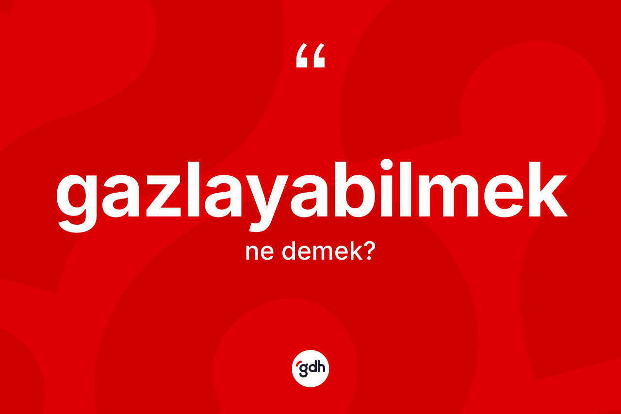 Gazlayabilmek ne demek? Gazlayabilmeğin sözlükteki anlamı nedir?