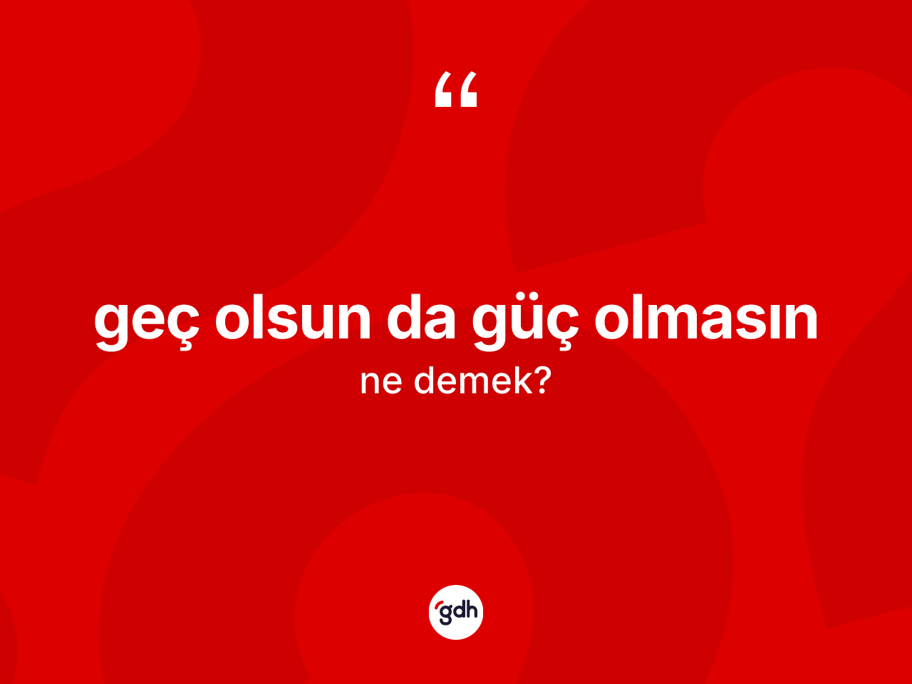 Geç olsun da güç olmasın ifadesinin tanımı nedir? Geç olsun da güç olmasın ifadesi hangi durumlarda kullanılır
