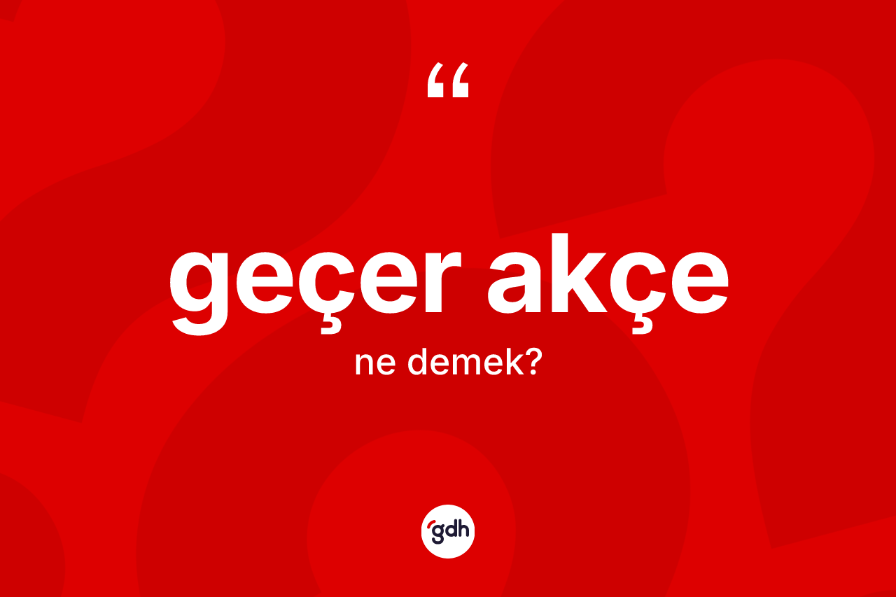 Geçer akçe kelimesinin sözlükteki tanımı nedir? Geçer akçenin halk arasındaki kullanımı nasıldır?
