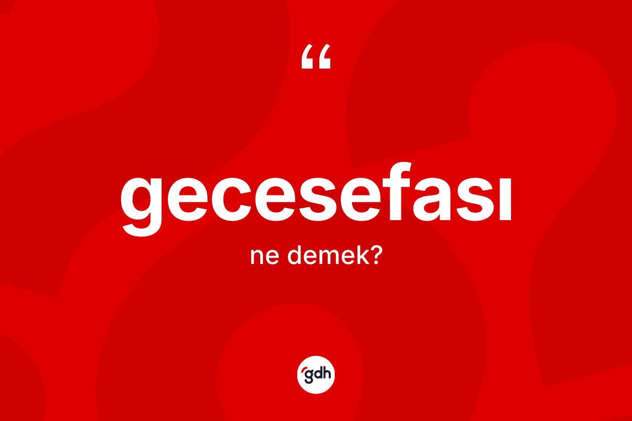 Gecesefası kelimesinin tanımı nedir? Gecesefasının sözlükteki anlamı nedir?