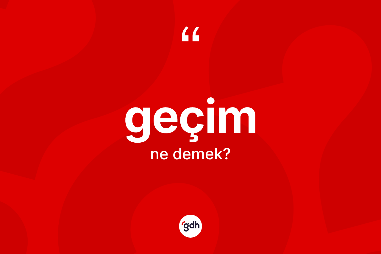 Geçim kelimesi ne demek? Geçimin TDK'ya göre anlamı nedir?