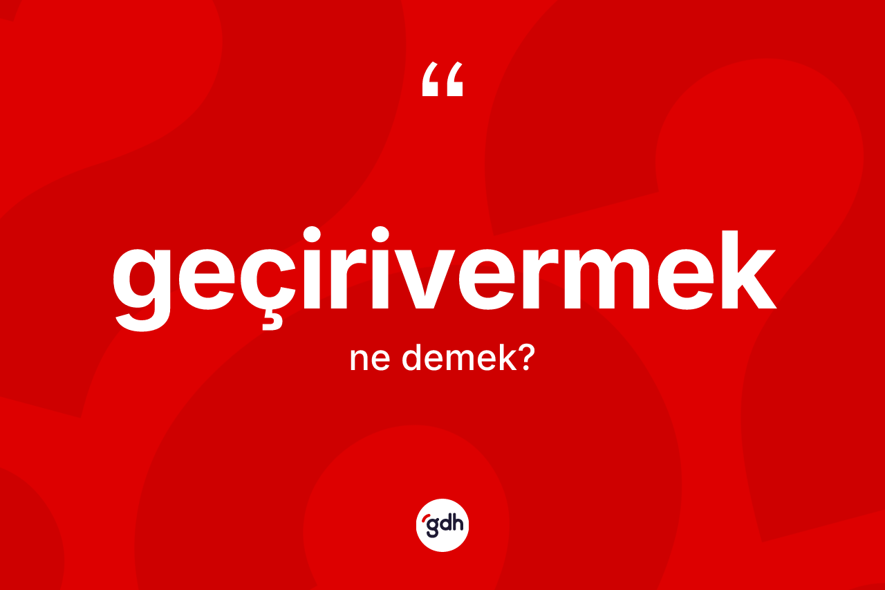 Geçirivermek ne demek? Geçirivermek kelimesinin TDK anlamı nedir?