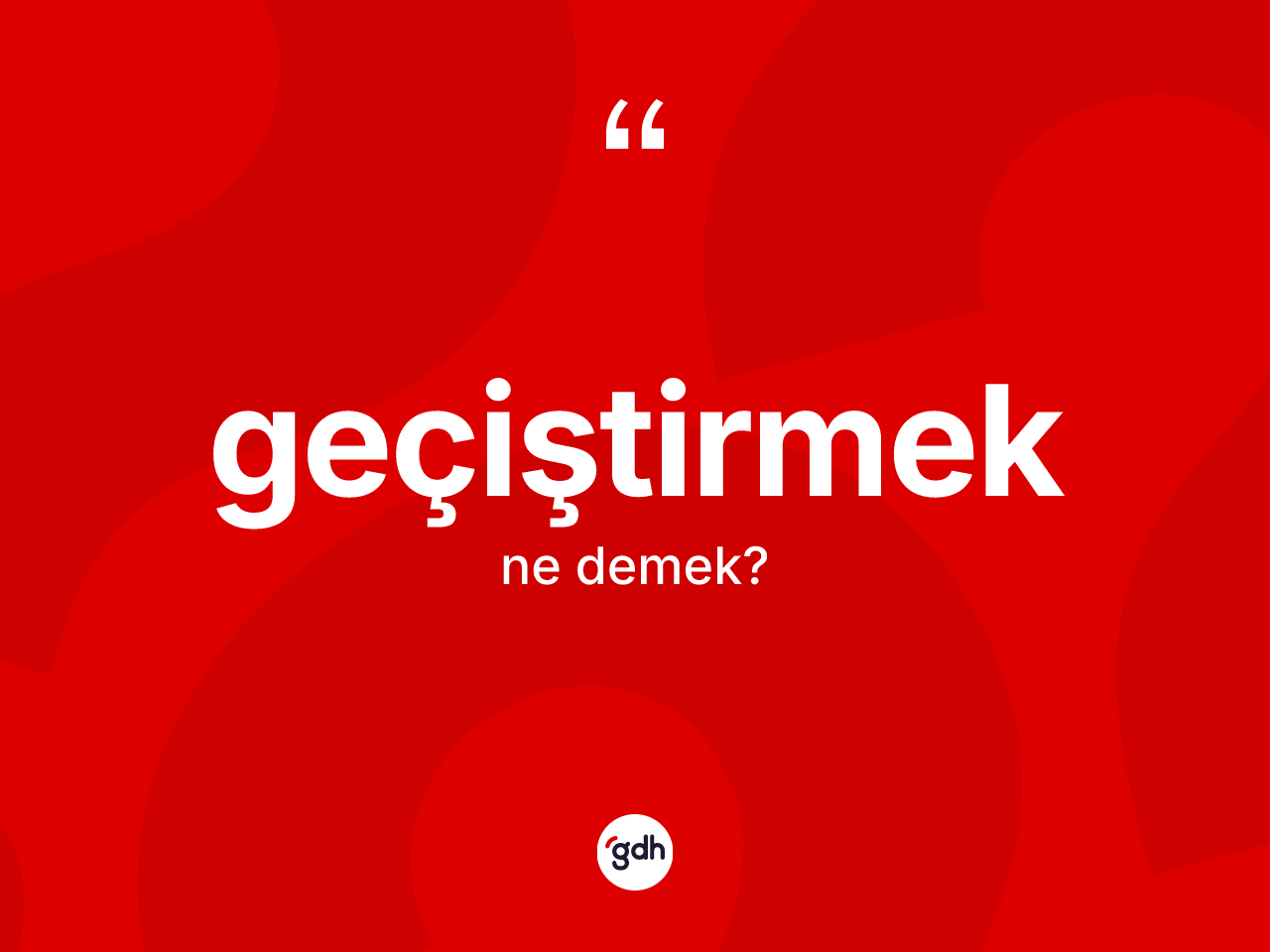 Geçiştirmek kelimesinin sözlükteki tanımı nedir? Geçiştirmeğin sözlükteki anlamı nedir?