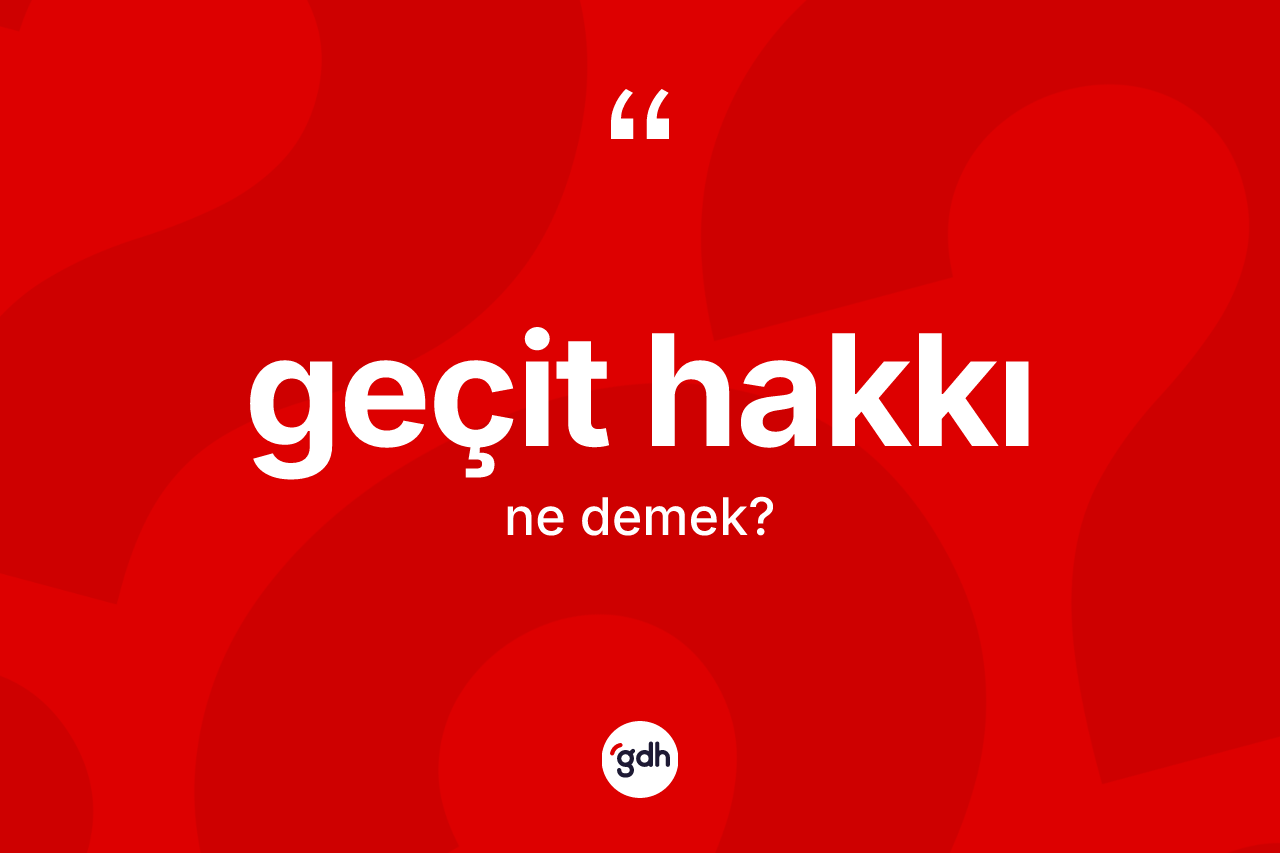 Geçit hakkı kelimesinin anlamı nedir? Geçit hakkı kelimesinin TDK'ya göre açıklaması nedir?