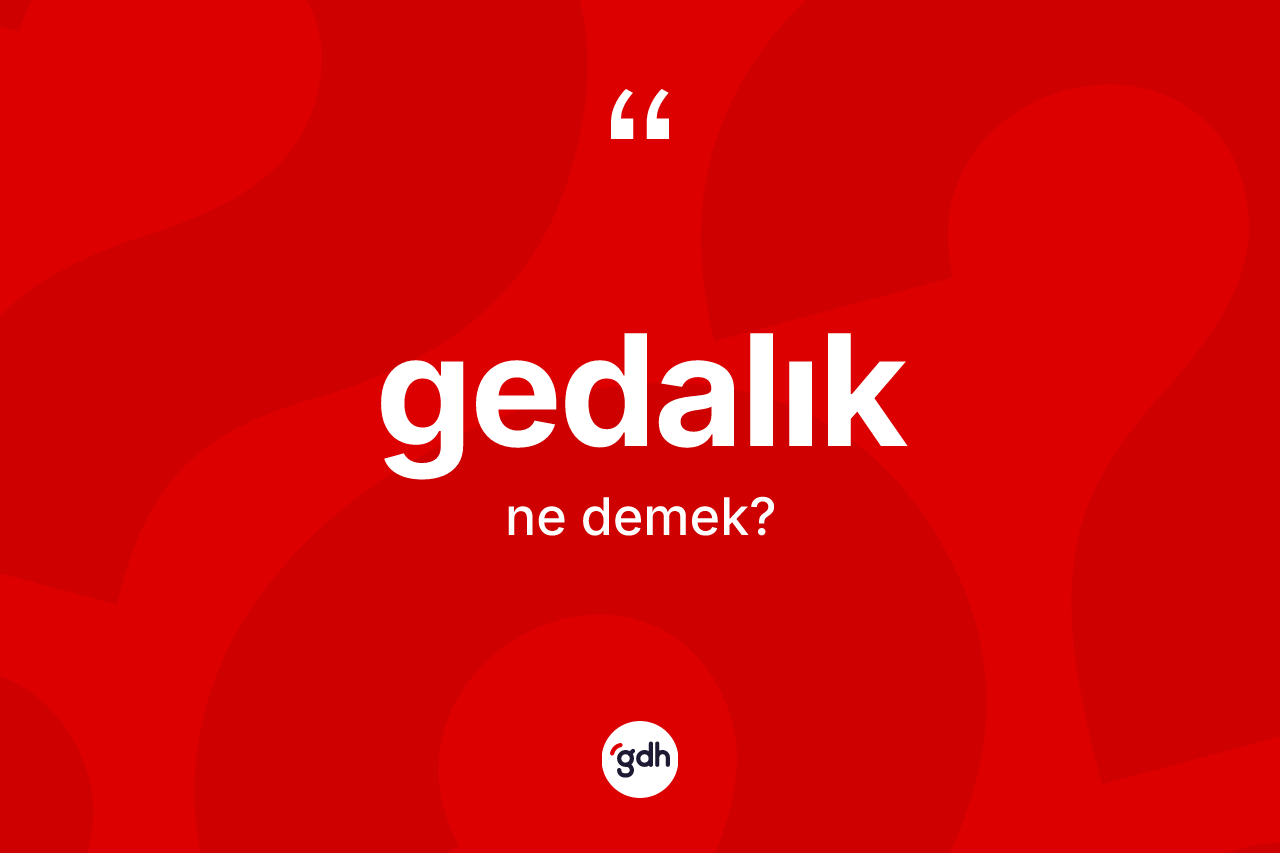 Gedalık kelimesi ne anlama gelir? Gedalığın TDK'ya göre anlamı nedir?