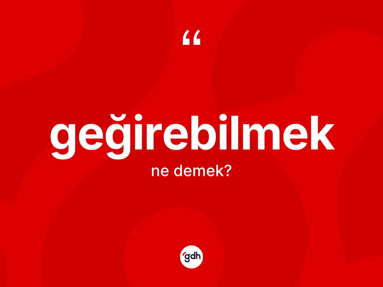 Geğirebilmek kelimesinin tanımı nedir? Geğirebilmeğin TDK'ya göre anlamı nedir?