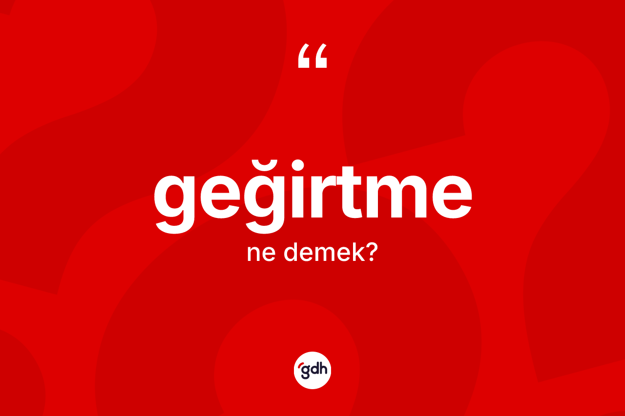 Geğirtme kelimesinin sözlükteki tanımı nedir? Geğirtmenin TDK'ya göre anlamı nedir?