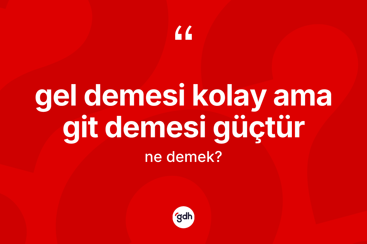 Gel demesi kolay ama git demesi güçtür ifadesinin kısaca tanımı nedir? Gel demesi kolay ama git demesi güçtür sözünün TDK tanımı nedir?