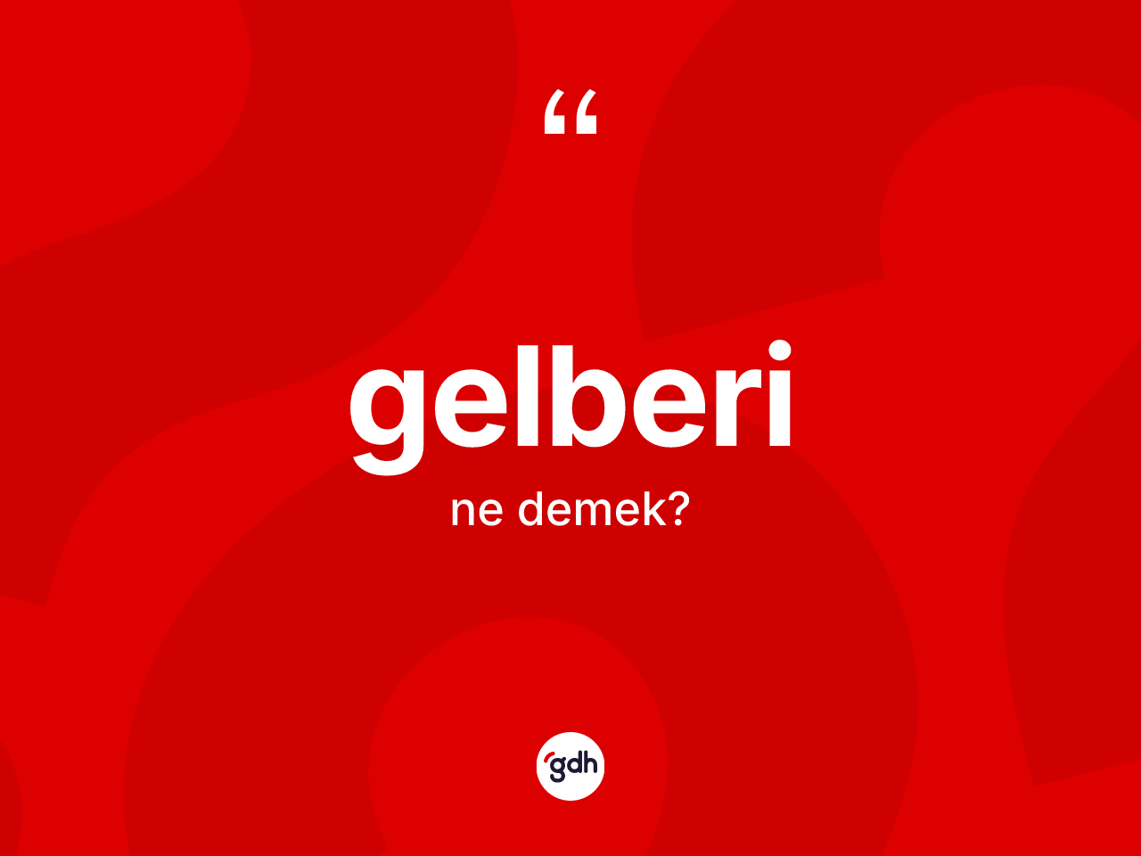 Gelberi kelimesinin anlamı nedir? Gelberi kelimesinin kaç farklı anlamı var?