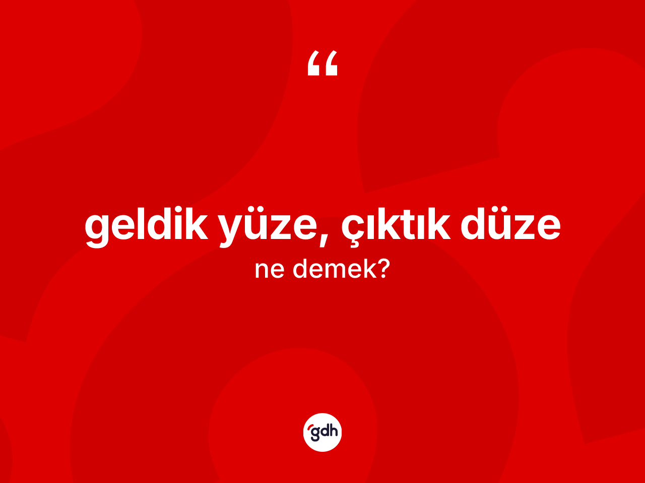 Geldik yüze, çıktık düze ifadesinin kısaca tanımı nedir? Geldik yüze, çıktık düze ifadesinin TDK'ya göre açıklaması nedir?