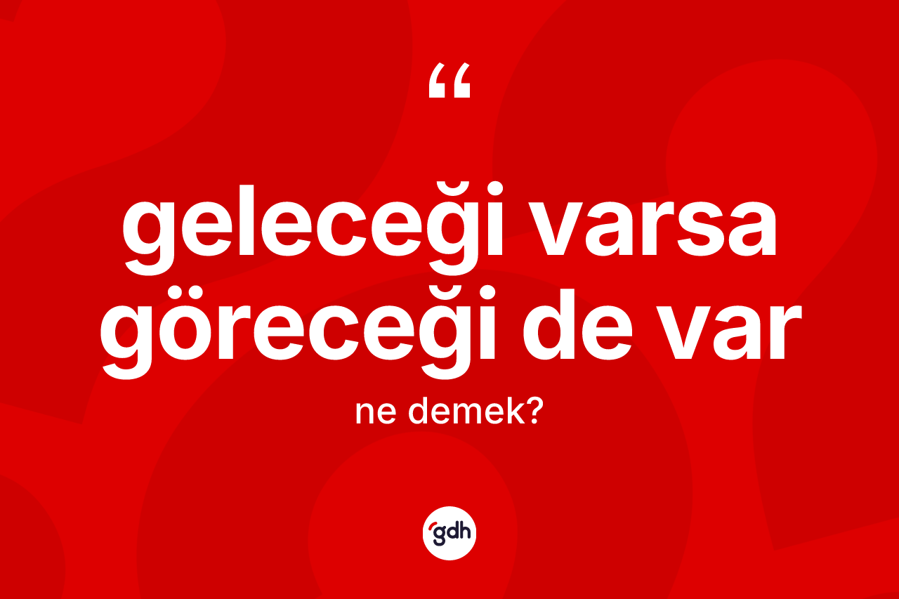 Geleceği varsa göreceği de var ifadesinin sözlükteki anlamı nedir? Geleceği varsa göreceği de var sözünün TDK'ya göre anlamı nedir?