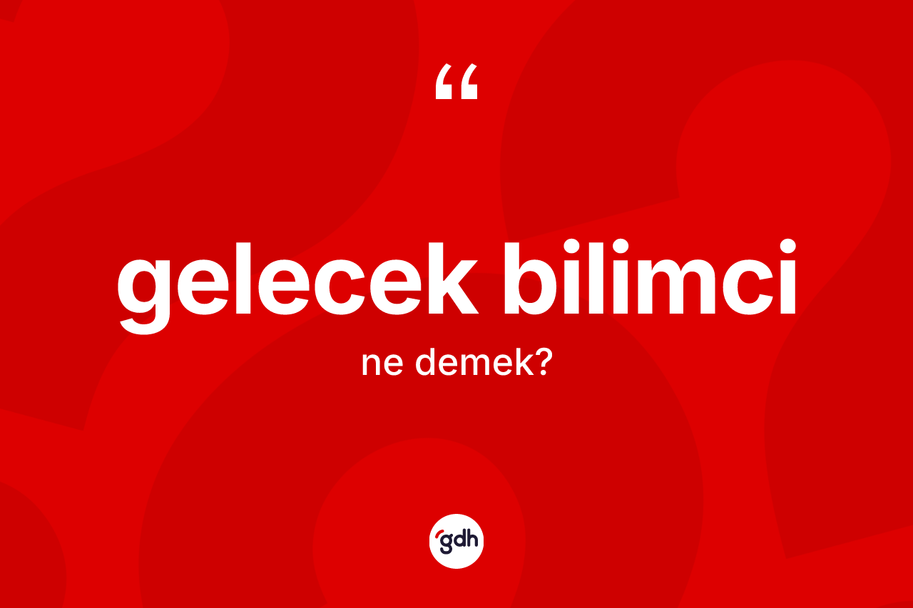 Gelecek bilimci ne anlama gelir? Gelecek bilimci kelimesinin özellikleri nelerdir?