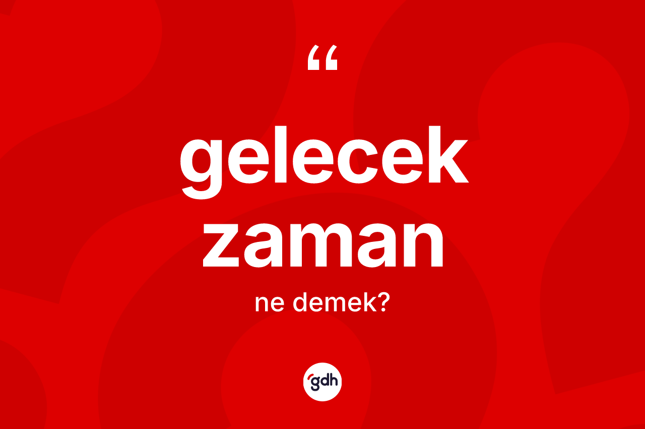 Gelecek zaman kelimesinin sözlükteki tanımı nedir? Gelecek zamanın halk arasındaki kullanımı nasıldır?