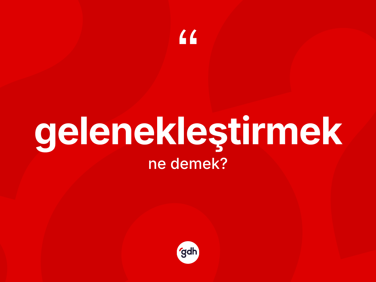 Gelenekleştirmek kelimesinin sözlükteki tanımı nedir? Gelenekleştirmeğin kısaca tanımı nedir?