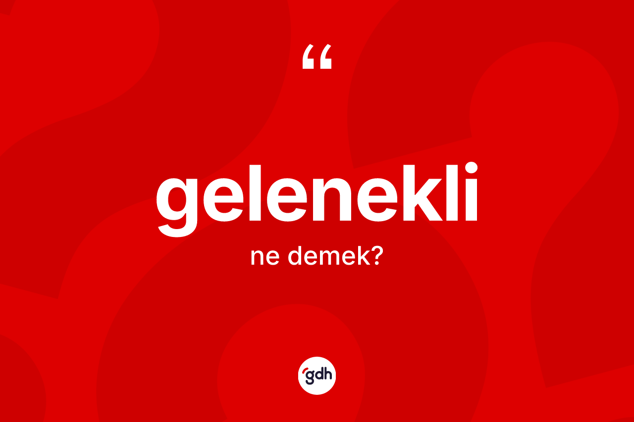Gelenekli kelimesi ne demek? Geleneklinin TDK'ya göre anlamı nedir?