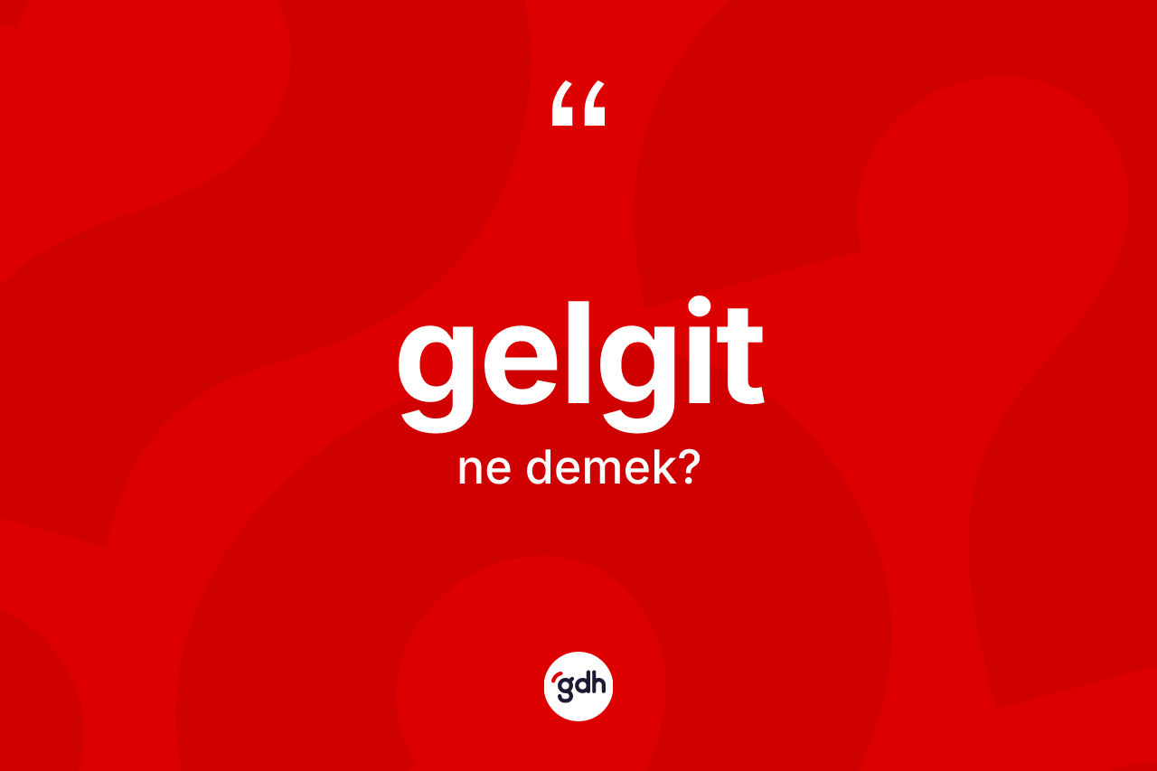 Gelgit ne anlama gelir? Gelgitin TDK'ya göre anlamı nedir?