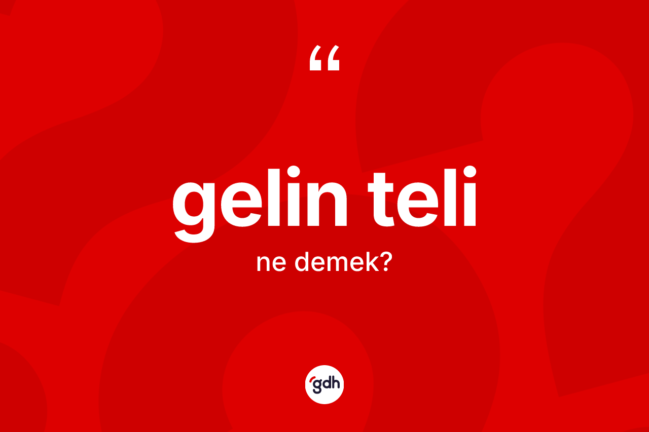 Gelin teli kelimesinin anlamı nedir? Gelin telinin sözlükteki anlamı nedir?