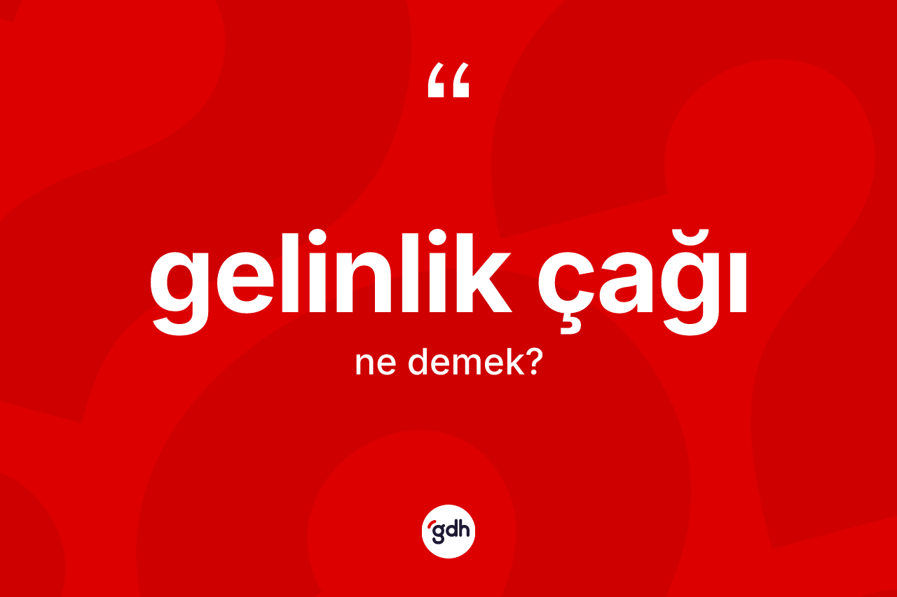 Gelinlik çağı kelimesinin anlamı nedir? Gelinlik çağının TDK'ya göre anlamı nedir?