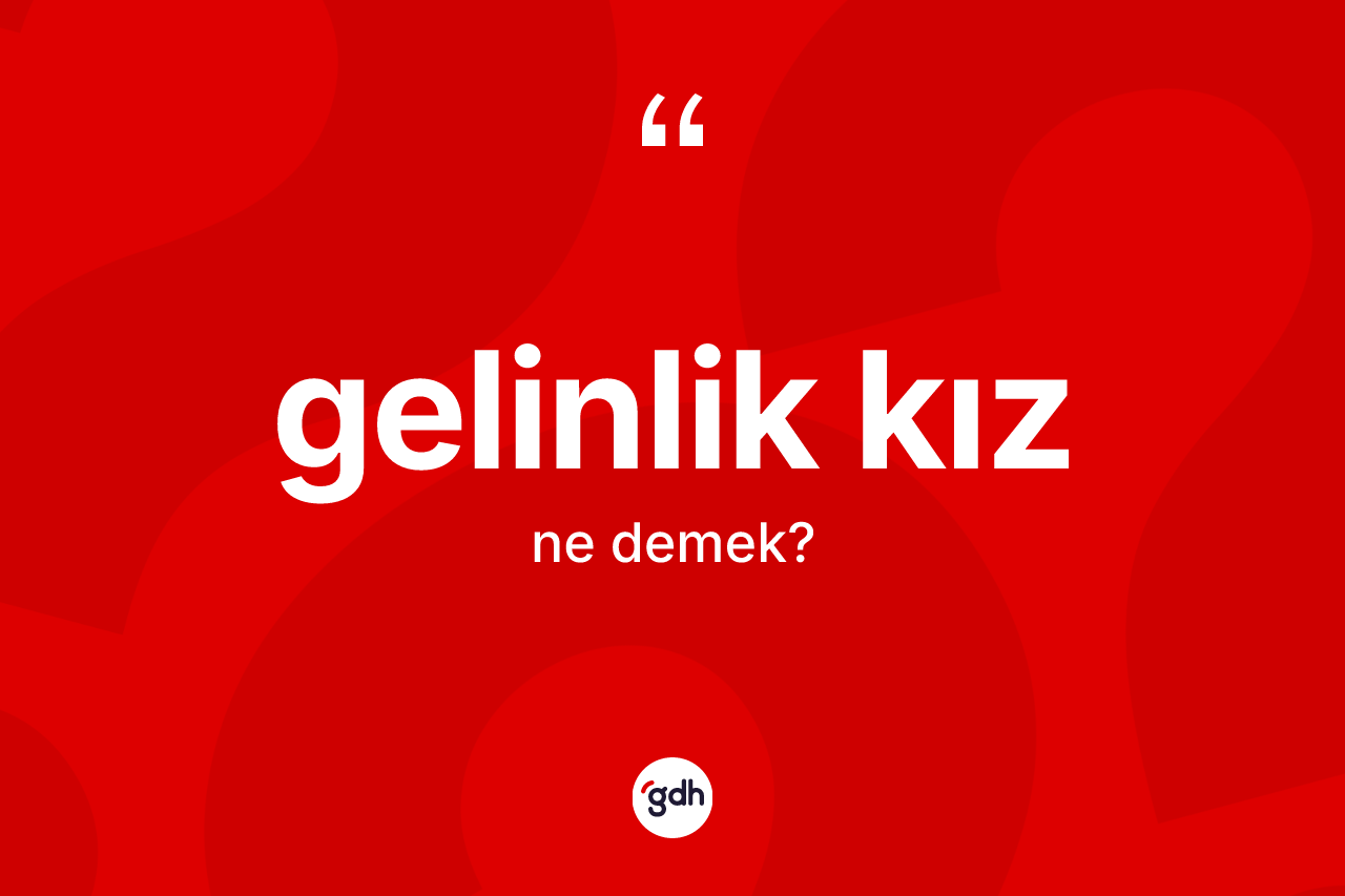 Gelinlik kız nedir? Gelinlik kızın TDK'ya göre anlamı nedir?
