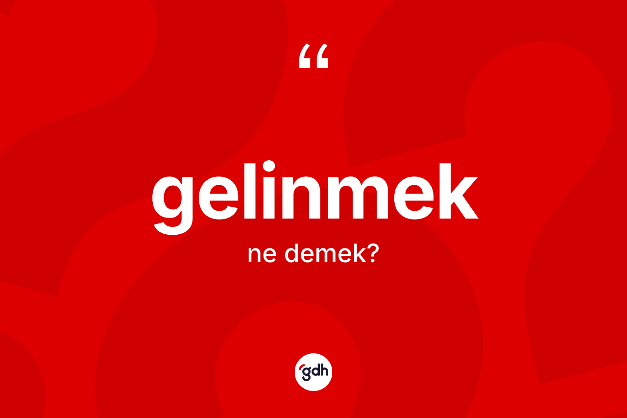 Gelinmek kelimesinin tanımı nedir? Gelinmeğin TDK'ya göre anlamı nedir?