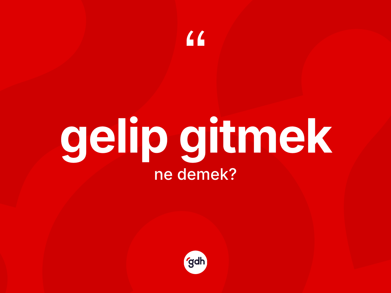 Gelip gitmek ifadesi ne demektir? Gelip gitmek ifadesinin TDK açıklaması nedir?