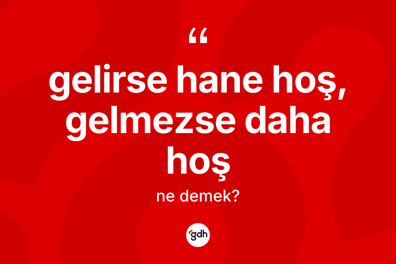 Gelirse hane hoş, gelmezse daha hoş ne demek? Gelirse hane hoş, gelmezse daha hoş ifadesinin TDK anlamı nedir?