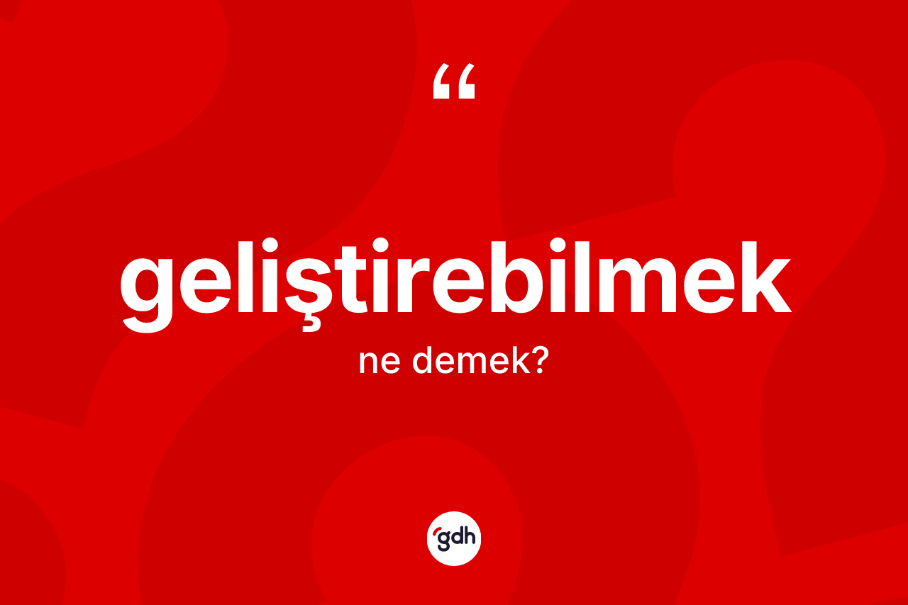 Geliştirebilmek kelimesi ne anlama gelir? Geliştirebilmeğin kısaca tanımı nedir?