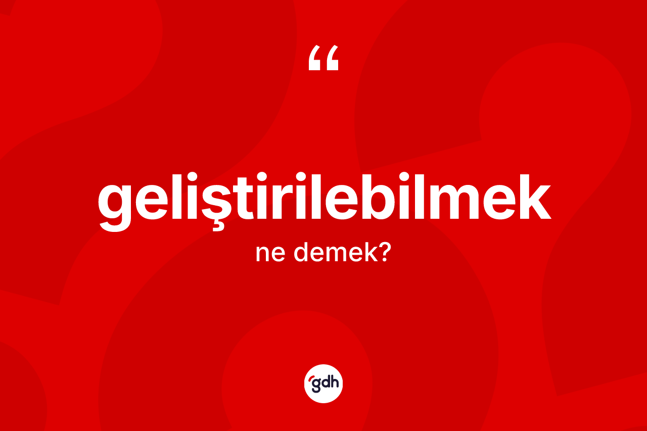 Geliştirilebilmek ne demek? Geliştirilebilmek kelimesinin özellikleri nelerdir?