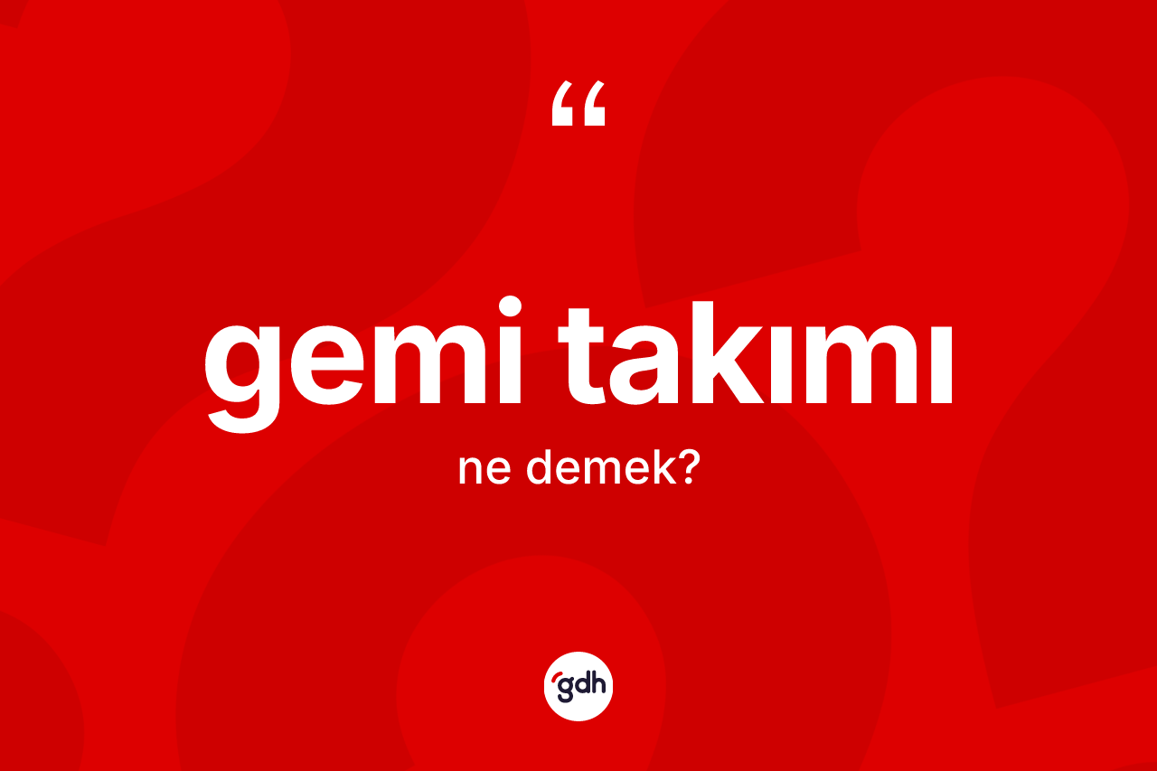 Gemi takımı kelimesi ne anlama gelir? Gemi takımı kelimesinin TDK anlamı nedir?